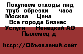 Покупаем отходы пнд труб, обрезки. 24 часа! Москва. › Цена ­ 45 000 - Все города Бизнес » Услуги   . Ненецкий АО,Пылемец д.